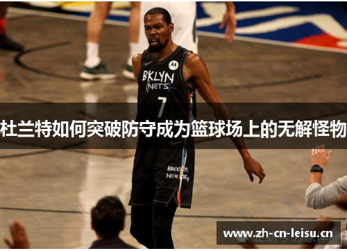 杜兰特如何突破防守成为篮球场上的无解怪物