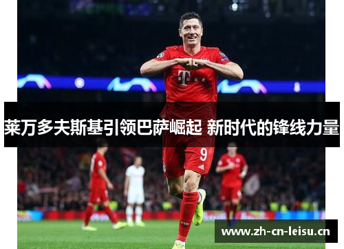 莱万多夫斯基引领巴萨崛起 新时代的锋线力量