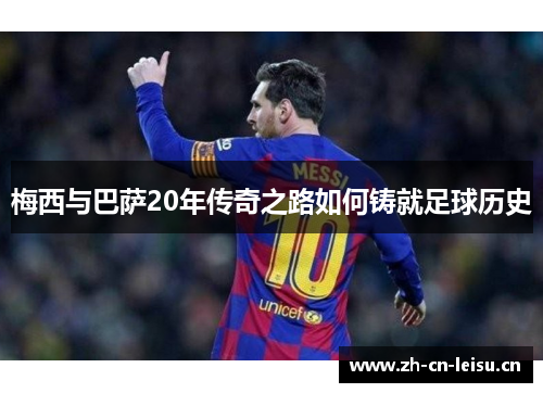 梅西与巴萨20年传奇之路如何铸就足球历史