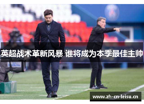 英超战术革新风暴 谁将成为本季最佳主帅