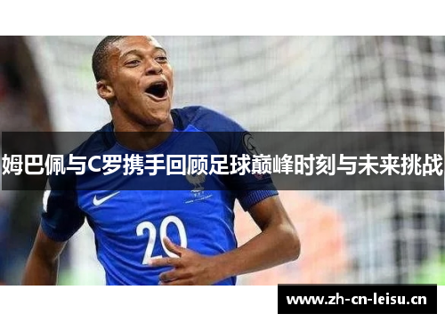 姆巴佩与C罗携手回顾足球巅峰时刻与未来挑战