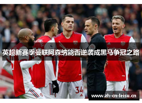 英超新赛季曼联阿森纳能否逆袭成黑马争冠之路