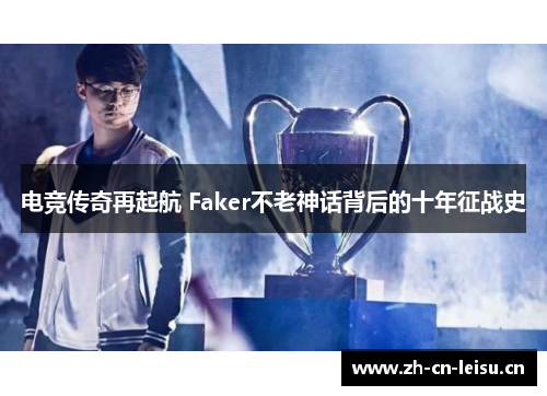 电竞传奇再起航 Faker不老神话背后的十年征战史