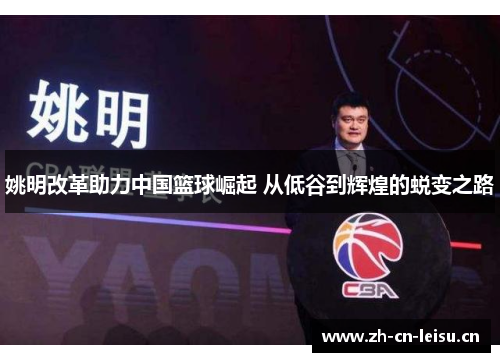 姚明改革助力中国篮球崛起 从低谷到辉煌的蜕变之路