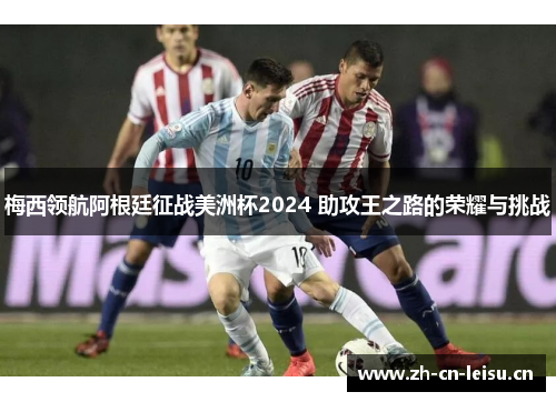 梅西领航阿根廷征战美洲杯2024 助攻王之路的荣耀与挑战