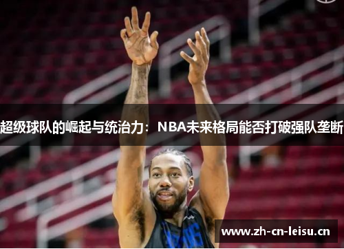 超级球队的崛起与统治力：NBA未来格局能否打破强队垄断