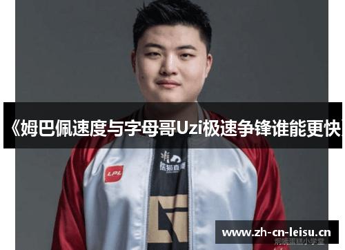《姆巴佩速度与字母哥Uzi极速争锋谁能更快》