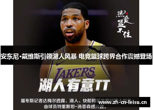 安东尼·戴维斯引领湖人风暴 电竞篮球跨界合作震撼登场