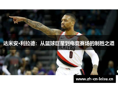 达米安·利拉德：从篮球巨星到电竞赛场的制胜之道