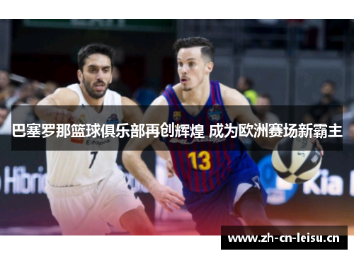 巴塞罗那篮球俱乐部再创辉煌 成为欧洲赛场新霸主