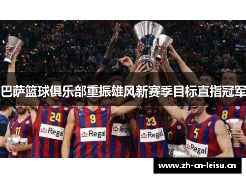 巴萨篮球俱乐部重振雄风新赛季目标直指冠军