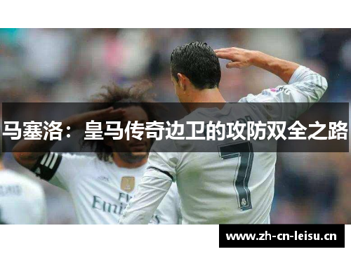 马塞洛：皇马传奇边卫的攻防双全之路