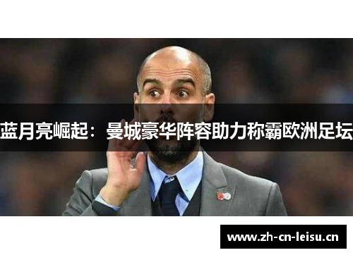 蓝月亮崛起：曼城豪华阵容助力称霸欧洲足坛