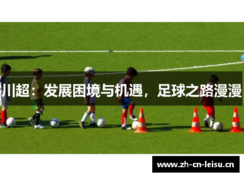 川超：发展困境与机遇，足球之路漫漫