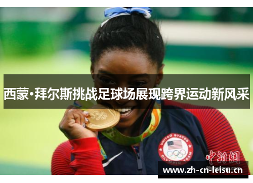 西蒙·拜尔斯挑战足球场展现跨界运动新风采