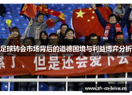 足球转会市场背后的道德困境与利益博弈分析