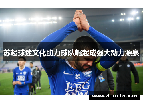 苏超球迷文化助力球队崛起成强大动力源泉