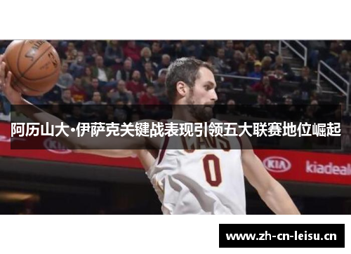 阿历山大·伊萨克关键战表现引领五大联赛地位崛起