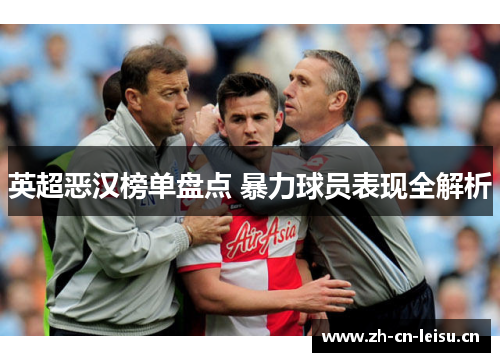 英超恶汉榜单盘点 暴力球员表现全解析