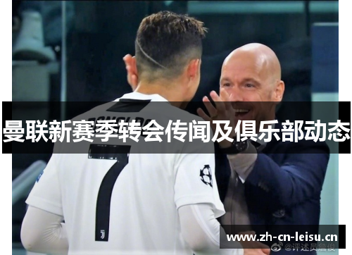 曼联新赛季转会传闻及俱乐部动态