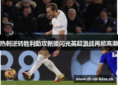 热刺逆转胜利助攻新援闪光英超激战再掀高潮