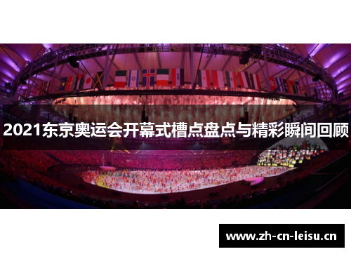 2021东京奥运会开幕式槽点盘点与精彩瞬间回顾 2021东京奥运会开幕式槽点盘点与精彩瞬间回顾